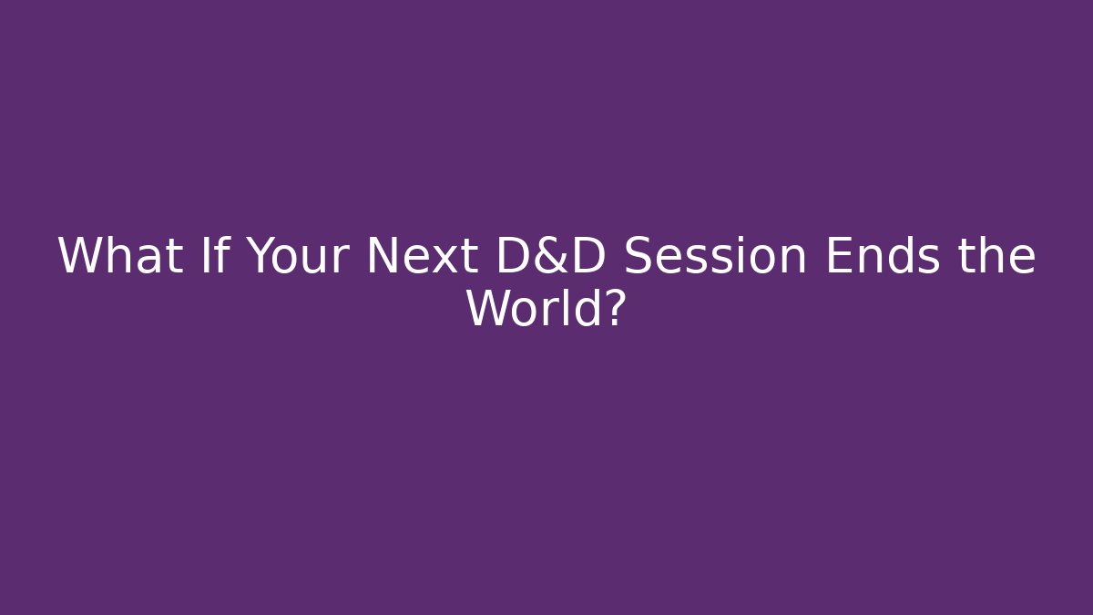 What If Your Next D&D Session Ends the World?