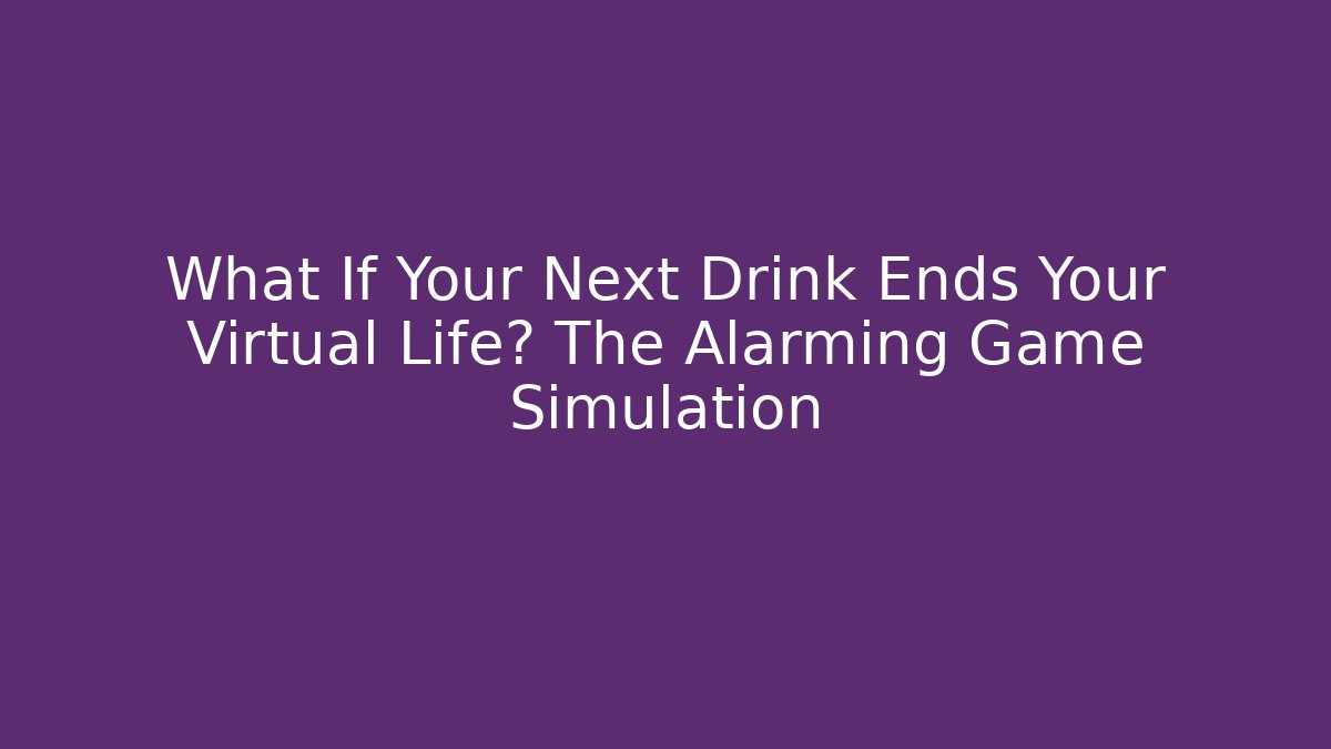 What If Your Next Drink Ends Your Virtual Life? The Alarming Game Simulation