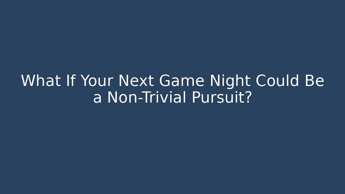 What If Your Next Game Night Could Be a Non-Trivial Pursuit?
