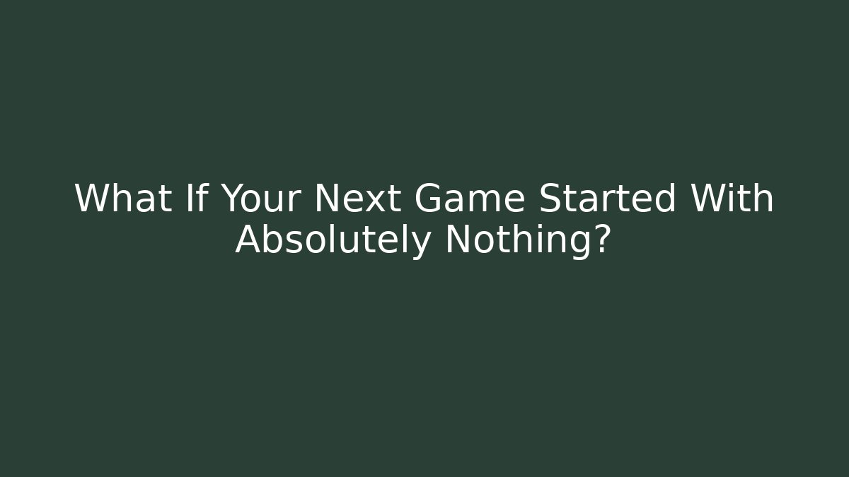 What If Your Next Game Started With Absolutely Nothing? - Felix Cat Insurance
