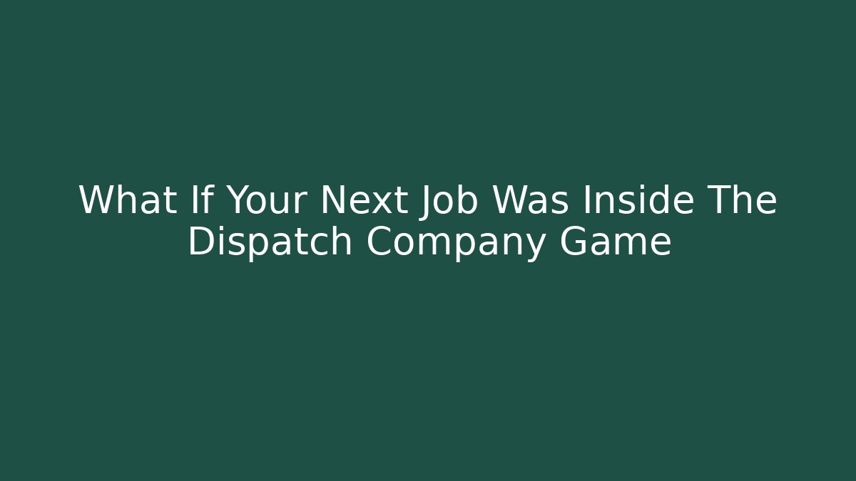 What If Your Next Job Was Inside The Dispatch Company Game