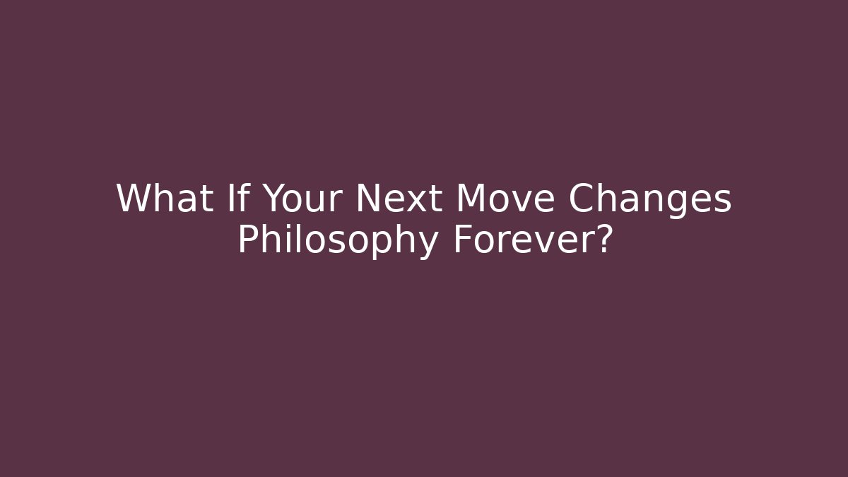 What If Your Next Move Changes Philosophy Forever?