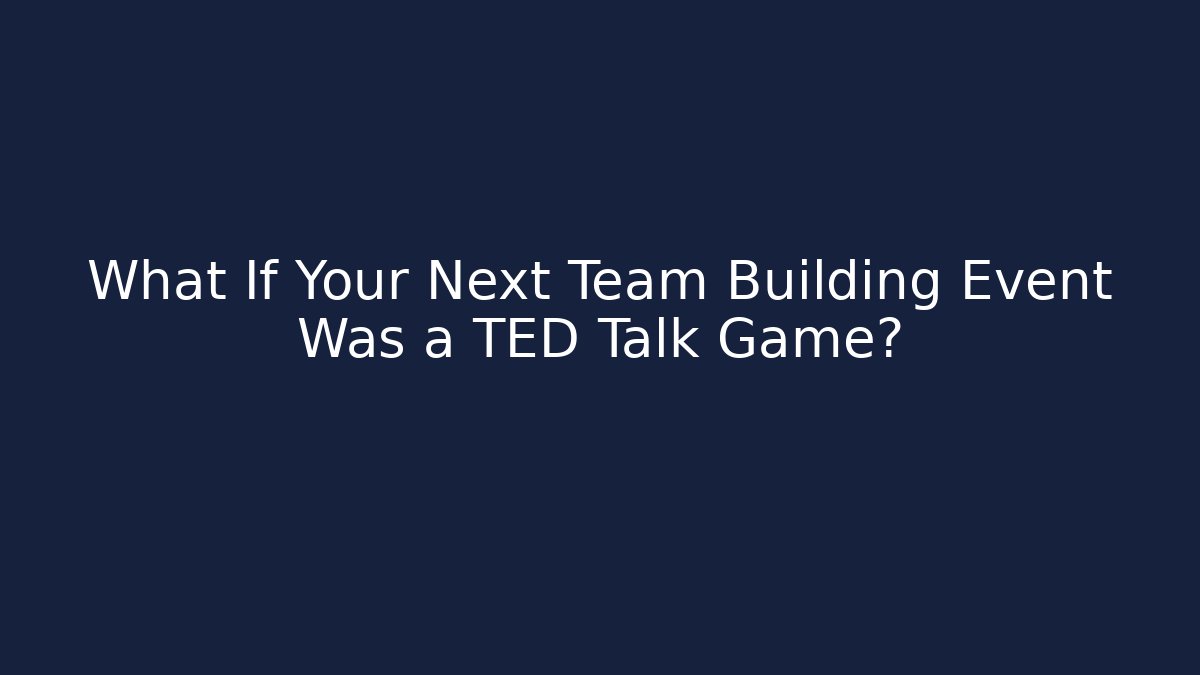 What If Your Next Team Building Event Was a TED Talk Game?