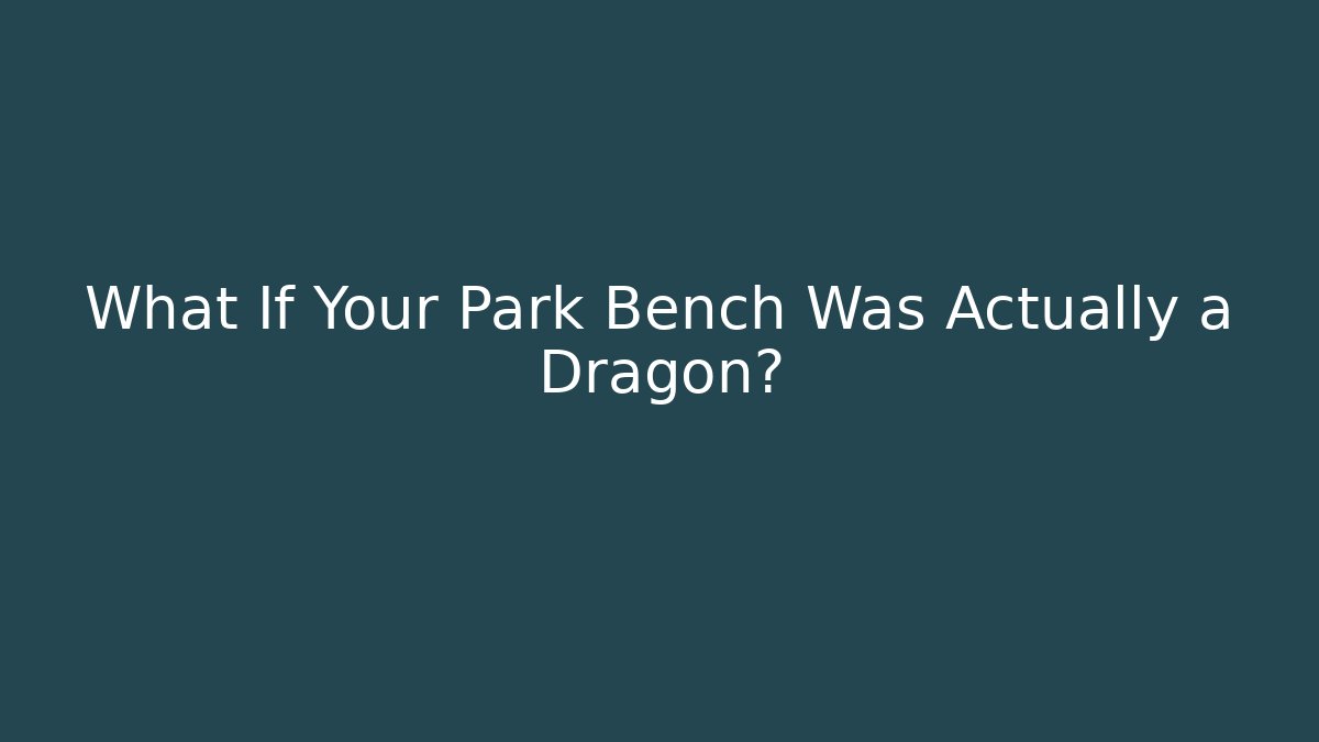 What If Your Park Bench Was Actually a Dragon?