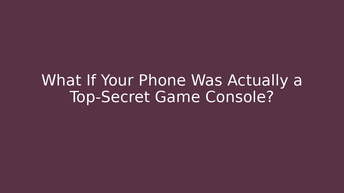 What If Your Phone Was Actually a Top-Secret Game Console?