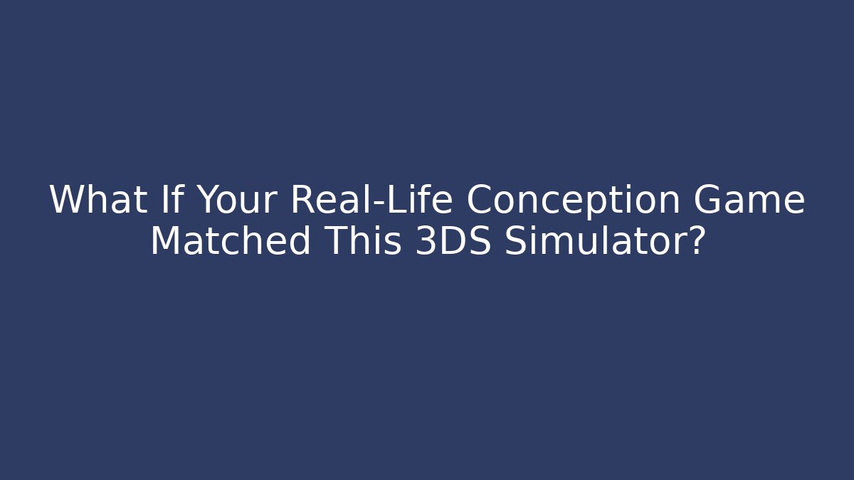 What If Your Real-Life Conception Game Matched This 3DS Simulator?