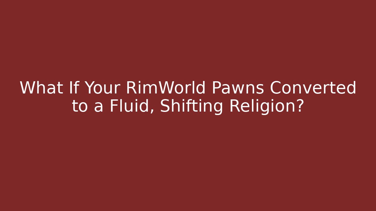 What If Your RimWorld Pawns Converted to a Fluid, Shifting Religion? - Felix Cat Insurance