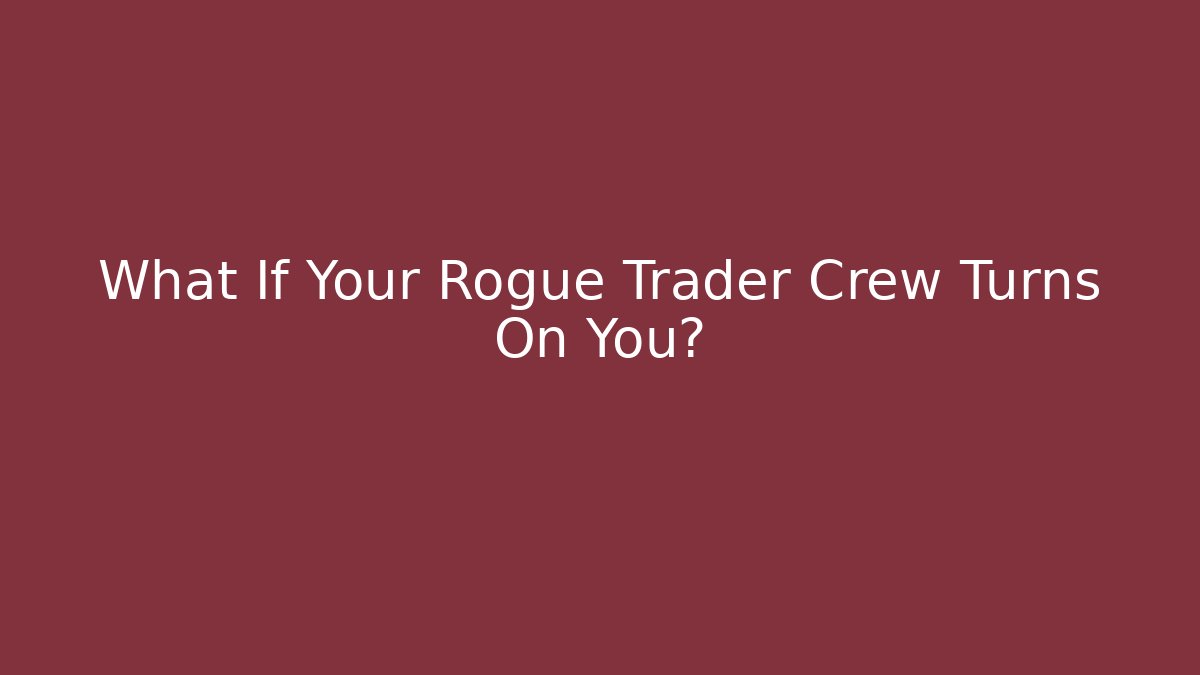 What If Your Rogue Trader Crew Turns On You?