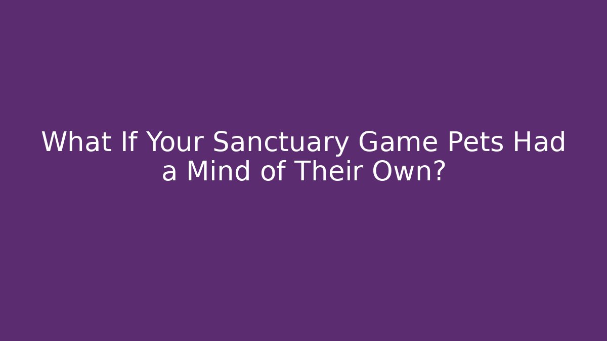 What If Your Sanctuary Game Pets Had a Mind of Their Own?