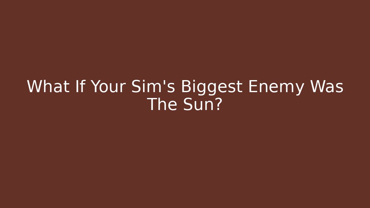 What If Your Sim's Biggest Enemy Was The Sun?
