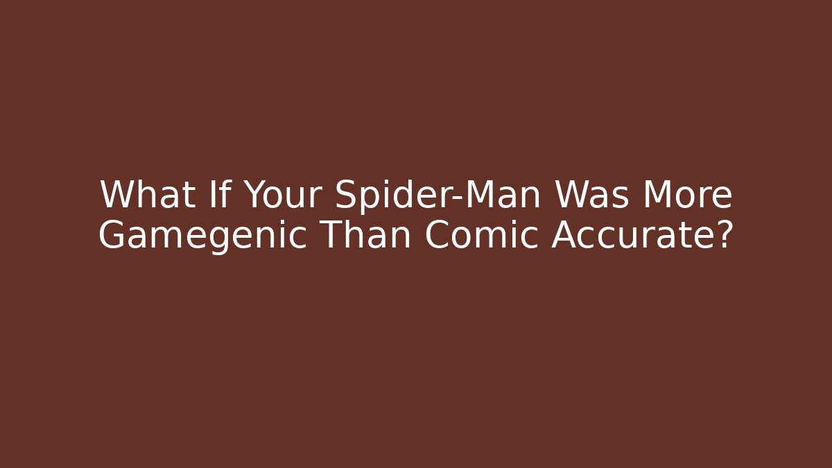 What If Your Spider-Man Was More Gamegenic Than Comic Accurate?