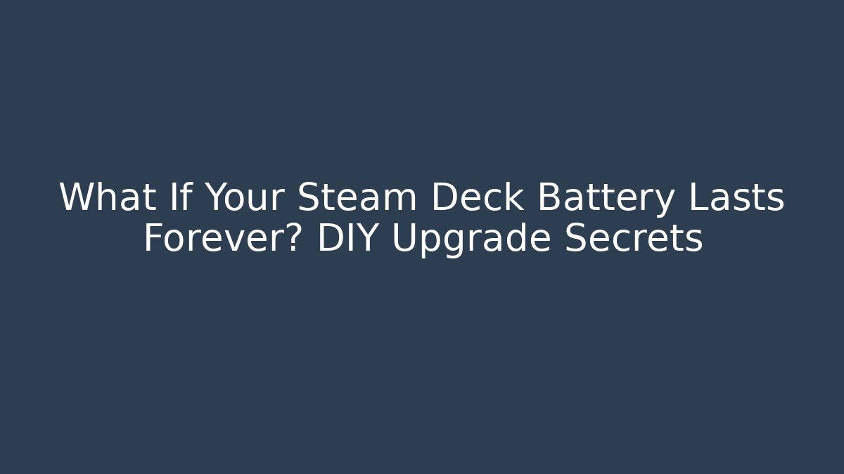 What If Your Steam Deck Battery Lasts Forever? DIY Upgrade Secrets