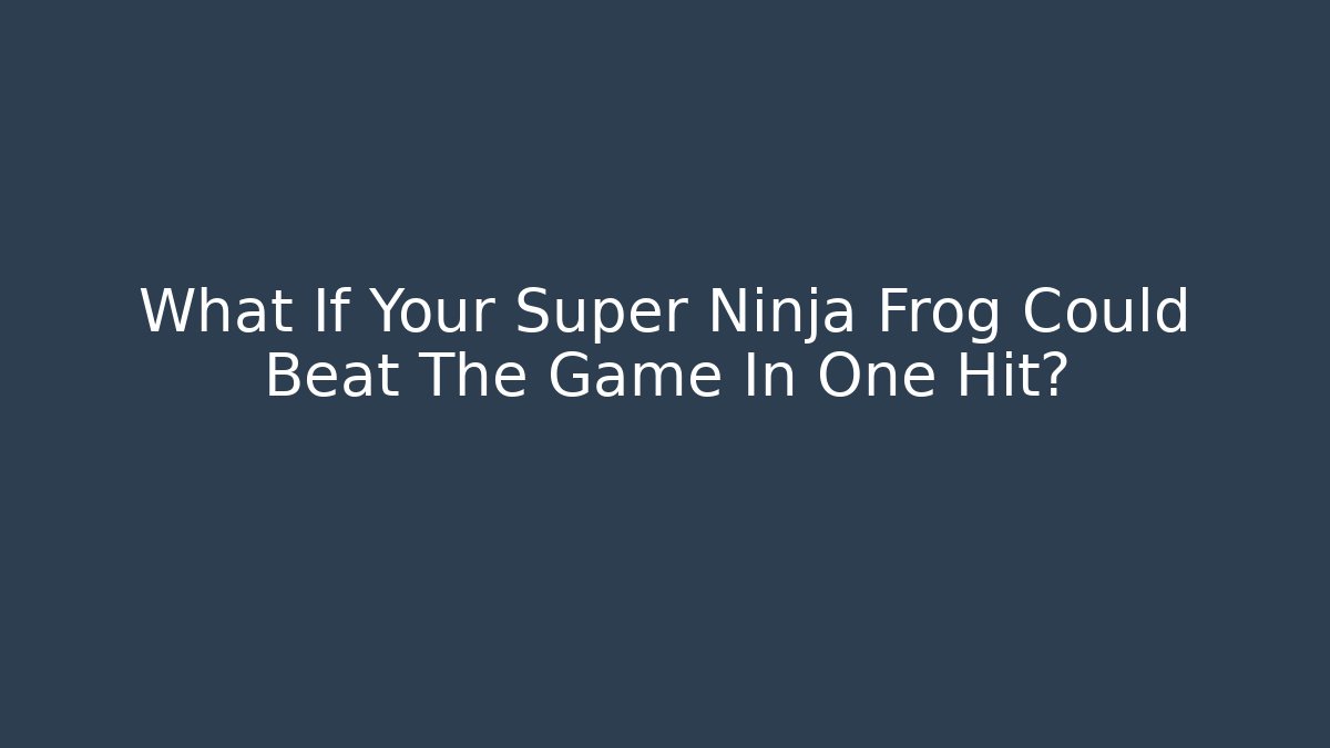 What If Your Super Ninja Frog Could Beat The Game In One Hit?