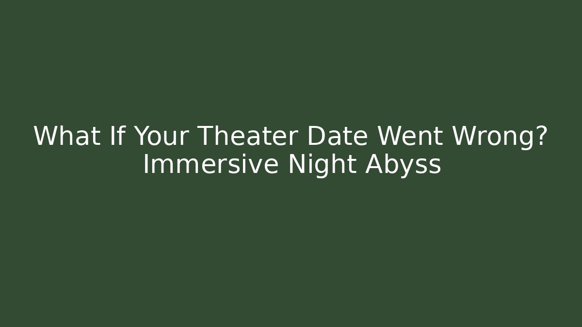 What If Your Theater Date Went Wrong? Immersive Night Abyss