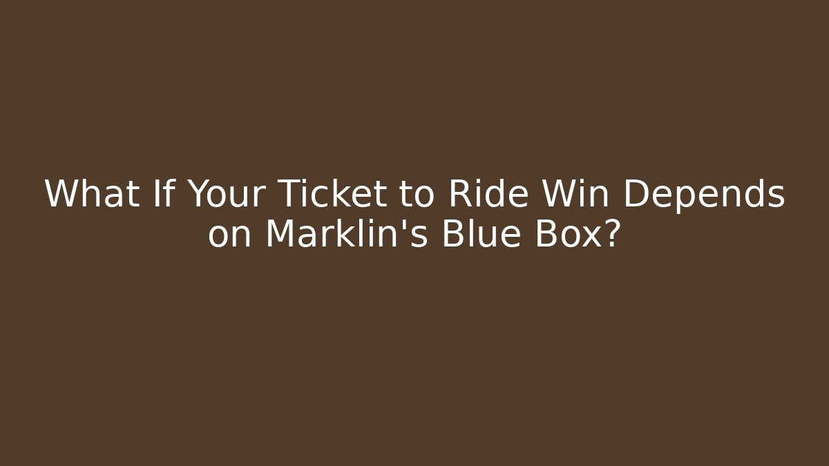 What If Your Ticket to Ride Win Depends on Marklin’s Blue Box?