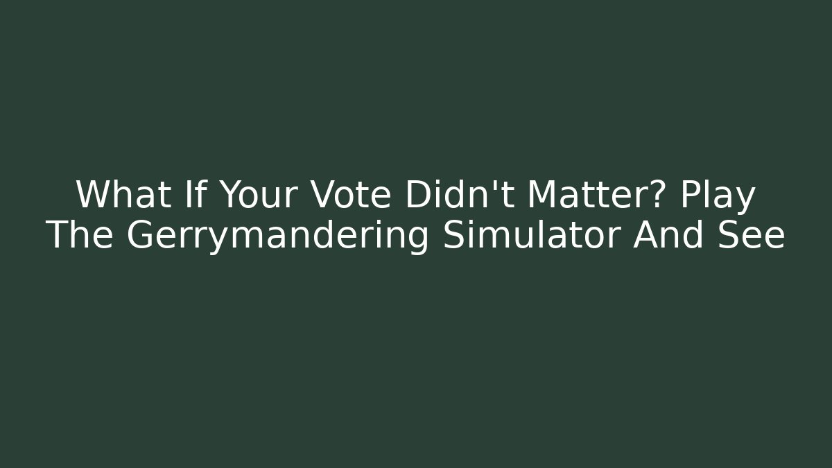 What If Your Vote Didn't Matter? Play The Gerrymandering Simulator And See