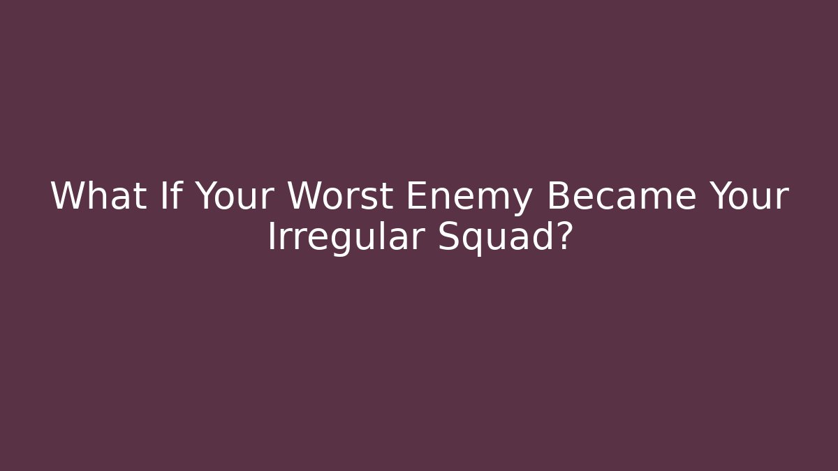 What If Your Worst Enemy Became Your Irregular Squad?