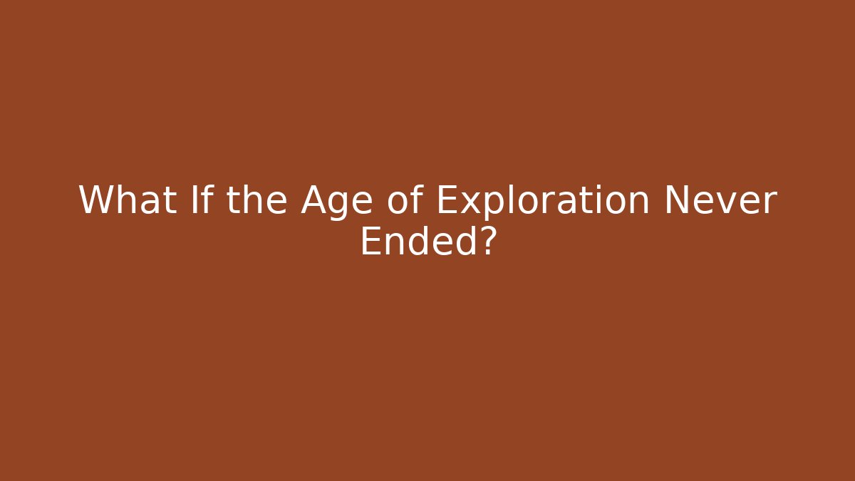 What If the Age of Exploration Never Ended?