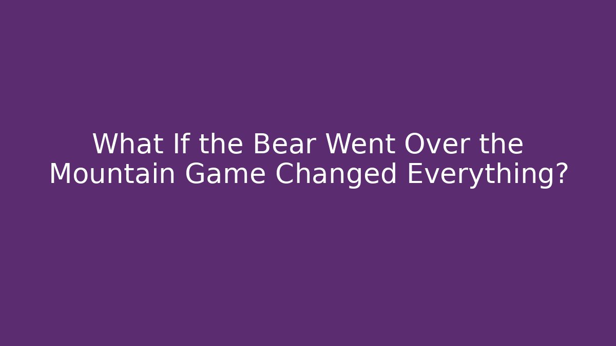 What If the Bear Went Over the Mountain Game Changed Everything?