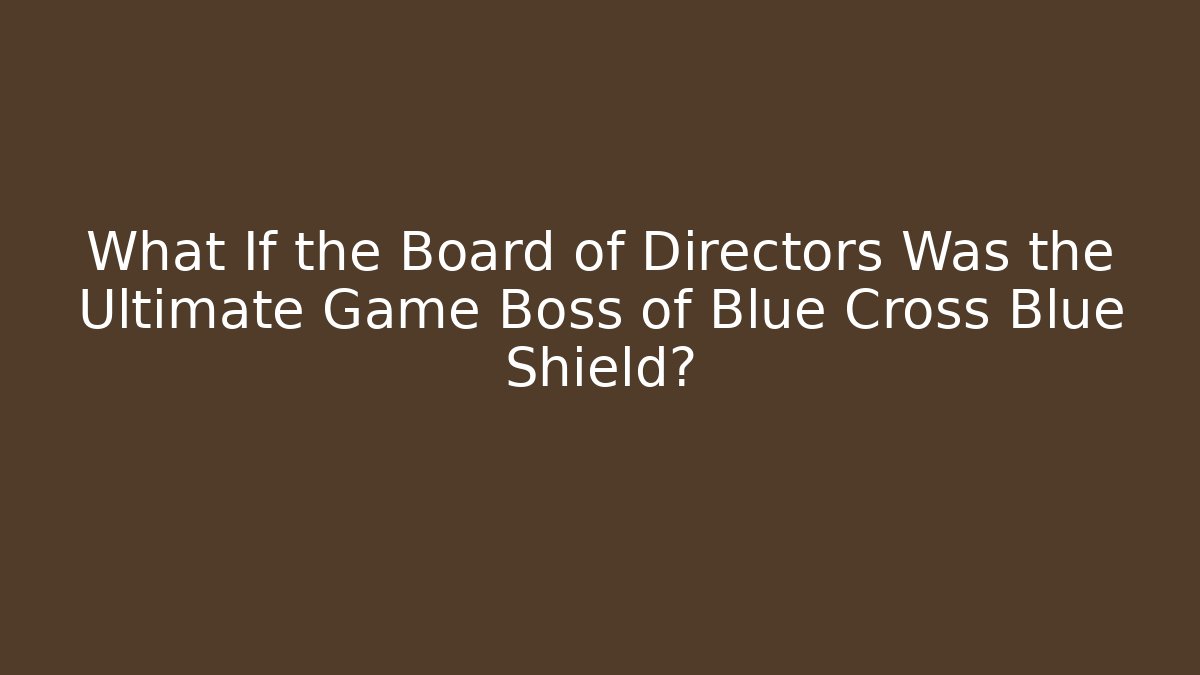 What If the Board of Directors Was the Ultimate Game Boss of Blue Cross Blue Shield?