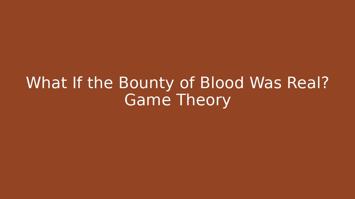 What If the Bounty of Blood Was Real? Game Theory