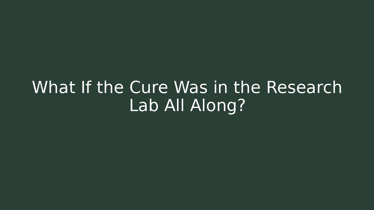 What If the Cure Was in the Research Lab All Along?