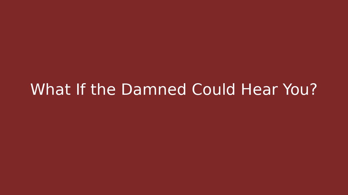 What If the Damned Could Hear You?