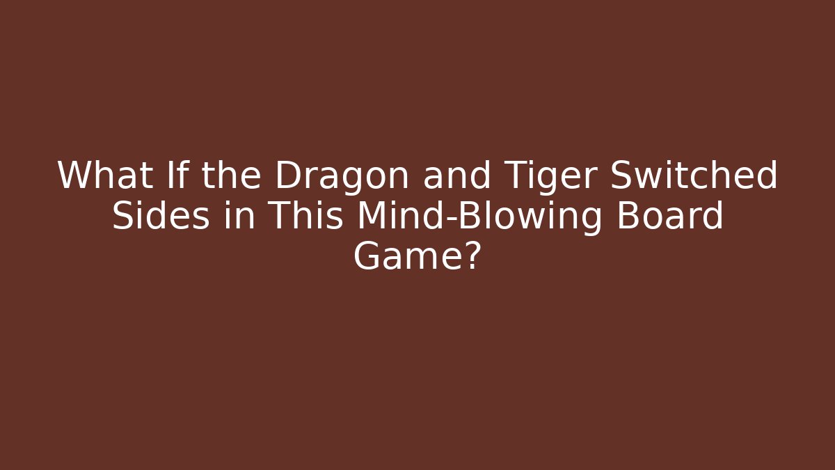 What If the Dragon and Tiger Switched Sides in This Mind-Blowing Board Game? - Felix Cat Insurance