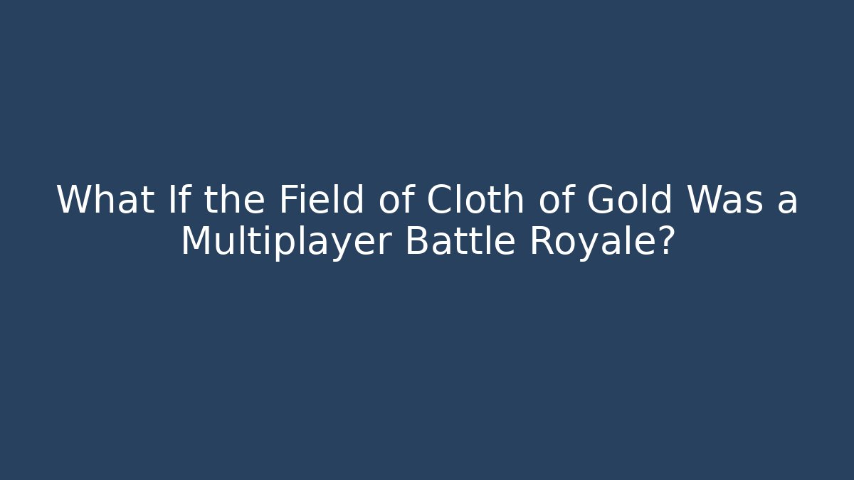 What If the Field of Cloth of Gold Was a Multiplayer Battle Royale?