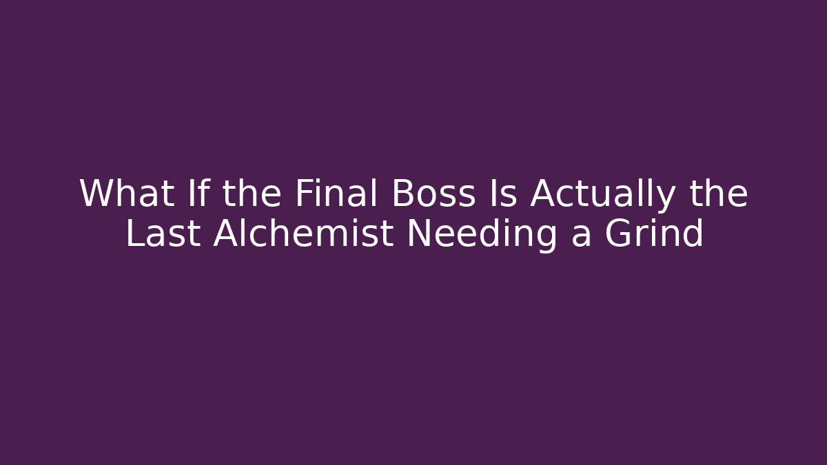 What If the Final Boss Is Actually the Last Alchemist Needing a Grind