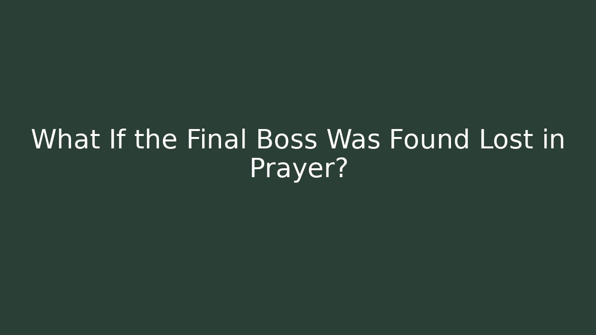 What If the Final Boss Was Found Lost in Prayer?