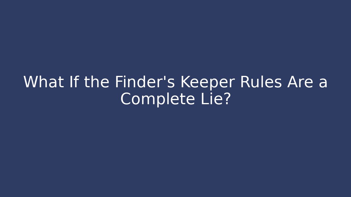 What If the Finder's Keeper Rules Are a Complete Lie?