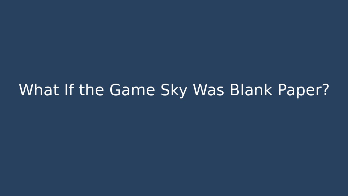 What If the Game Sky Was Blank Paper?