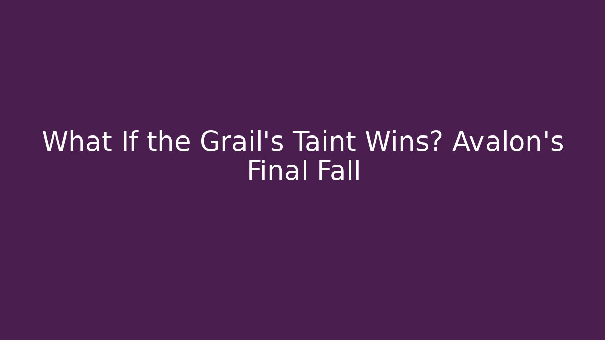 What If the Grail's Taint Wins? Avalon's Final Fall