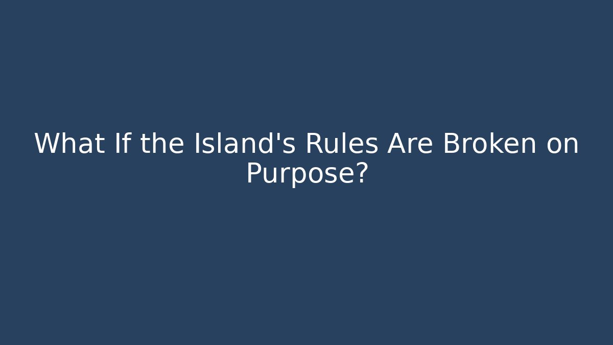 What If the Island's Rules Are Broken on Purpose?