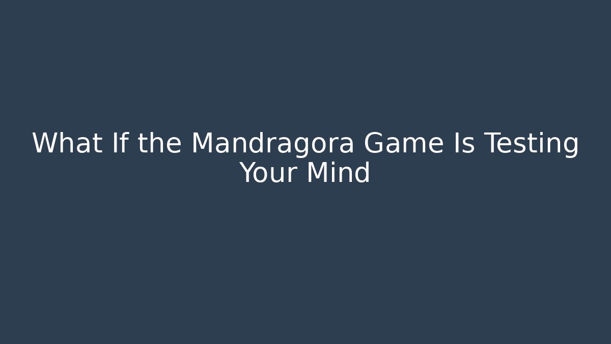 What If the Mandragora Game Is Testing Your Mind
