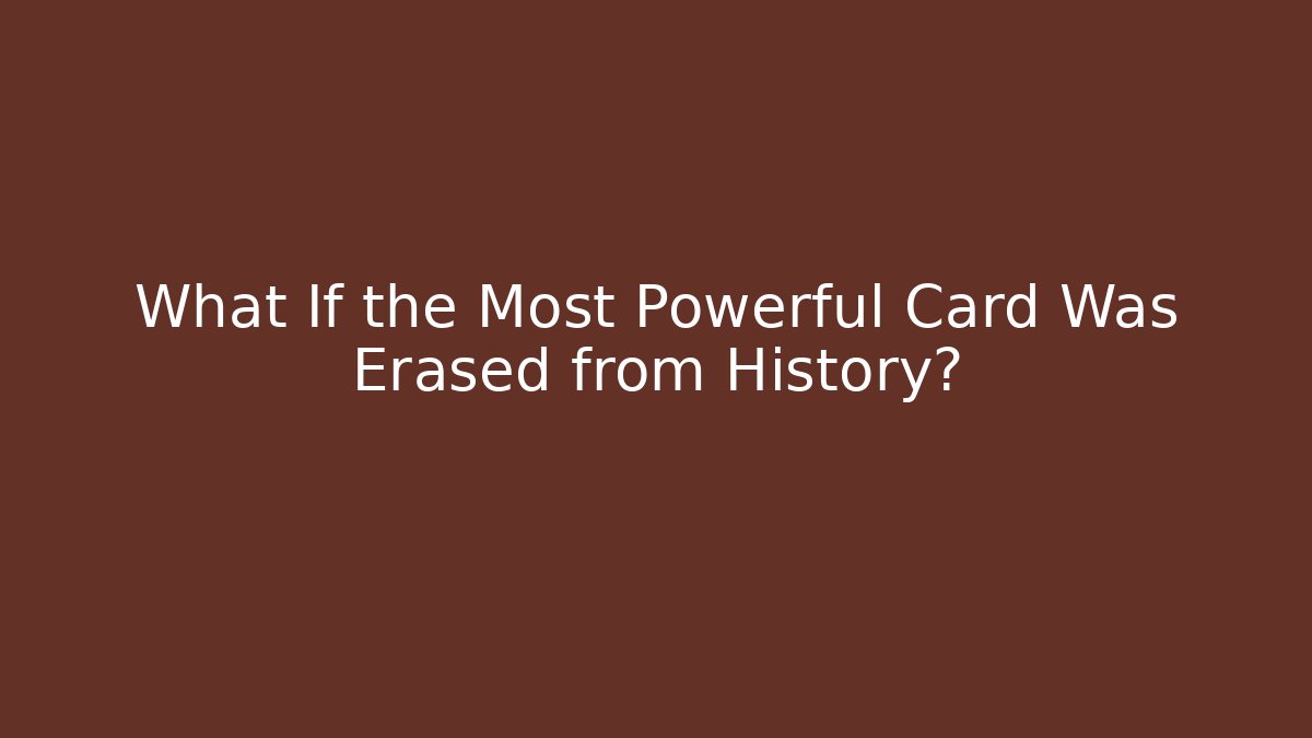 What If the Most Powerful Card Was Erased from History?