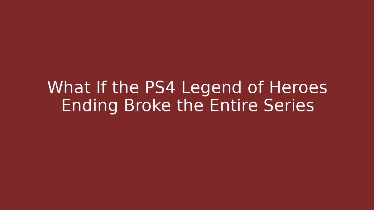 What If the PS4 Legend of Heroes Ending Broke the Entire Series