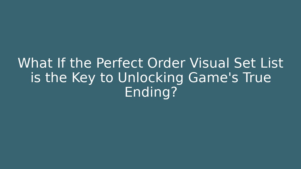 What If the Perfect Order Visual Set List is the Key to Unlocking Game's True Ending?