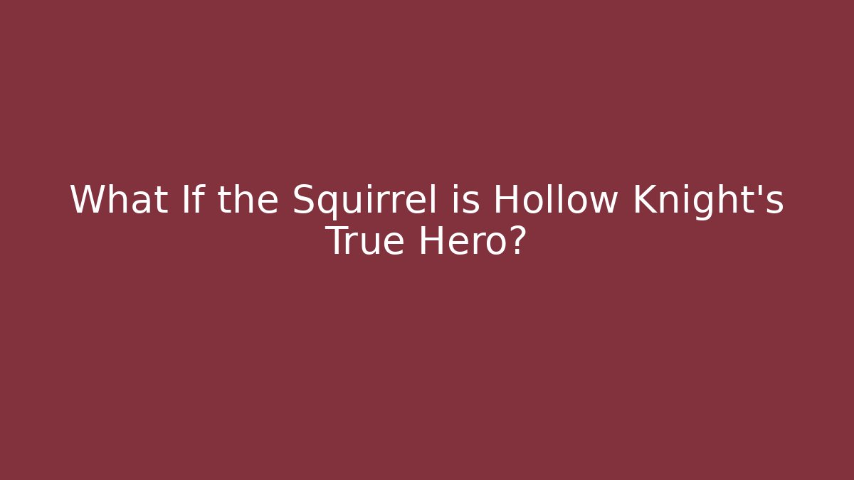 What If the Squirrel is Hollow Knight’s True Hero?