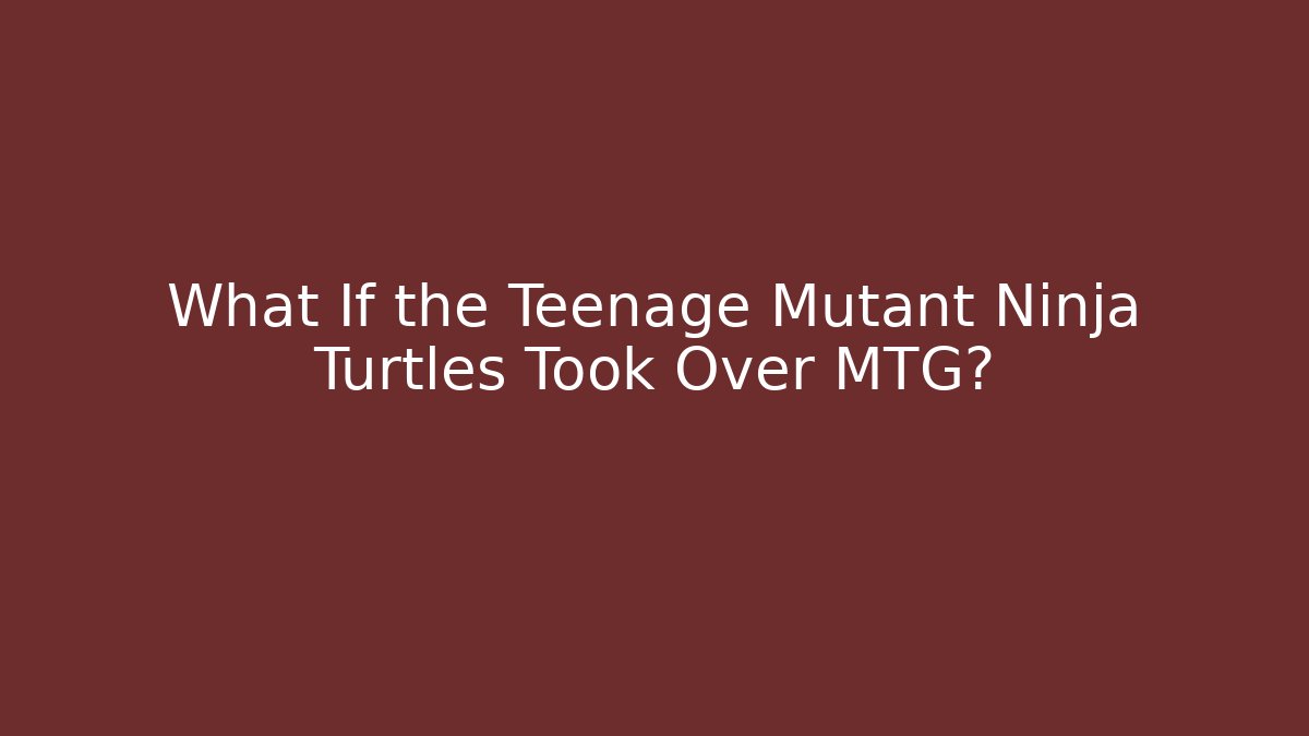 What If the Teenage Mutant Ninja Turtles Took Over MTG?