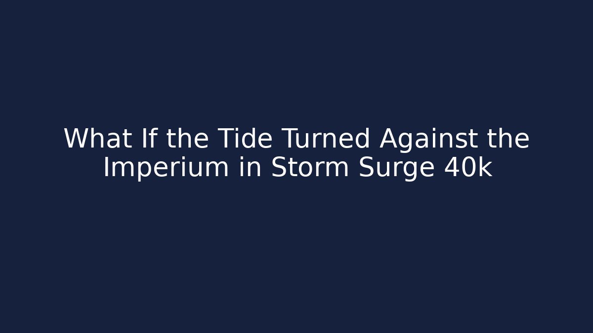 What If the Tide Turned Against the Imperium in Storm Surge 40k