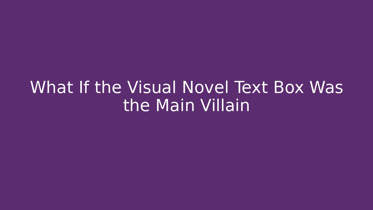What If the Visual Novel Text Box Was the Main Villain