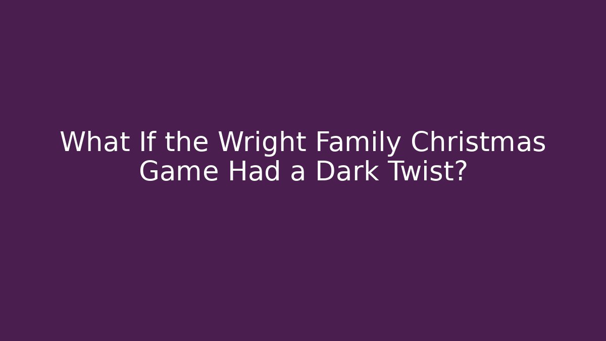 What If the Wright Family Christmas Game Had a Dark Twist?