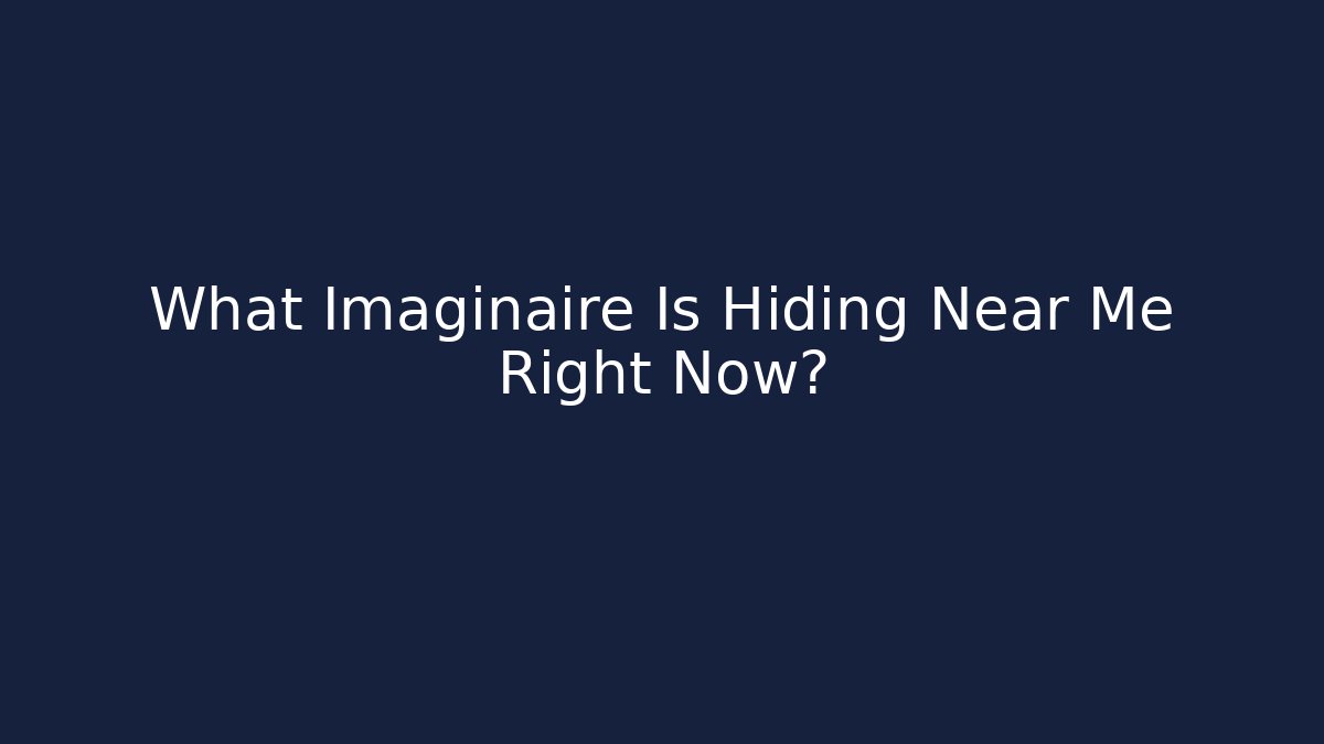 What Imaginaire Is Hiding Near Me Right Now?