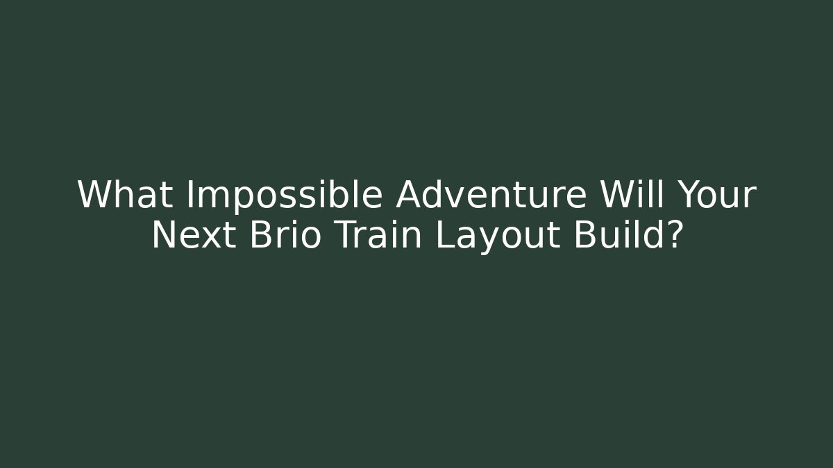 What Impossible Adventure Will Your Next Brio Train Layout Build?