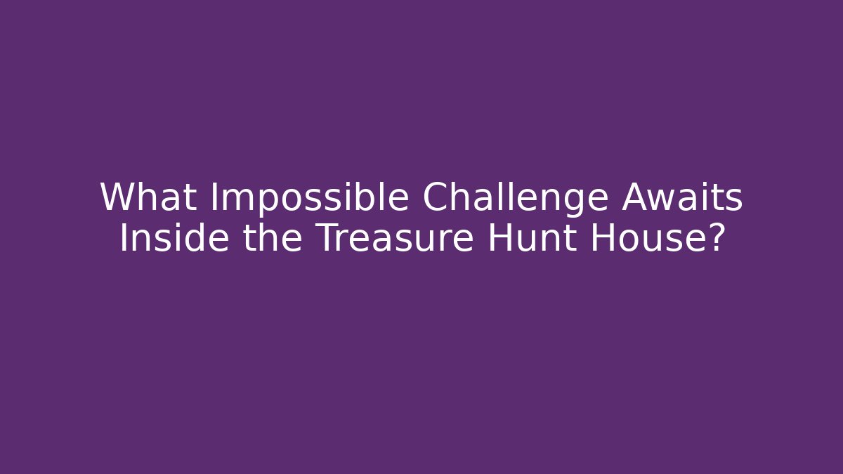 What Impossible Challenge Awaits Inside the Treasure Hunt House?