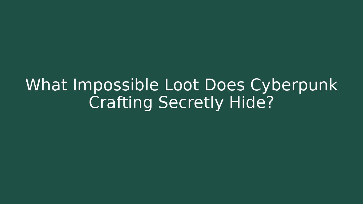 What Impossible Loot Does Cyberpunk Crafting Secretly Hide?
