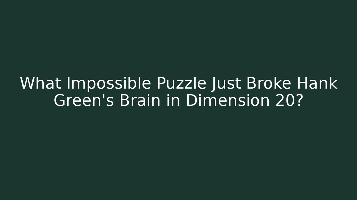What Impossible Puzzle Just Broke Hank Green's Brain in Dimension 20?
