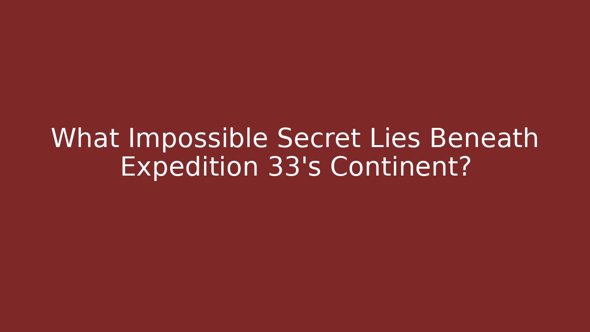 What Impossible Secret Lies Beneath Expedition 33's Continent?